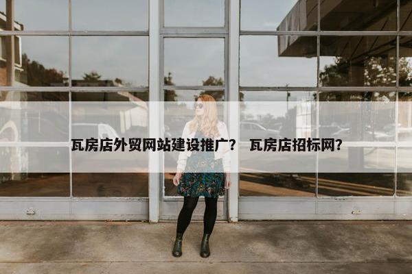 瓦房店外贸网站建设推广？ 瓦房店招标网？