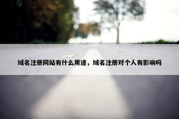 域名注册网站有什么用途，域名注册对个人有影响吗