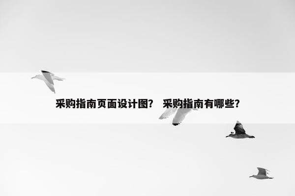 采购指南页面设计图？ 采购指南有哪些？