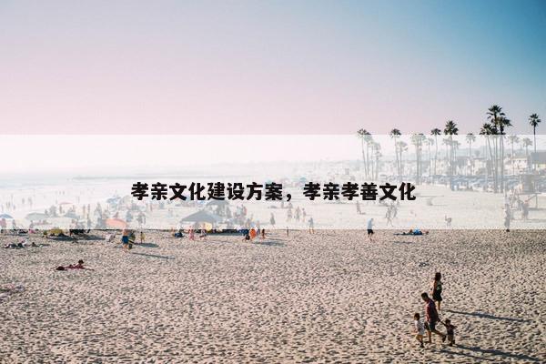 孝亲文化建设方案，孝亲孝善文化