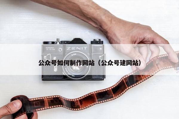 公众号如何制作网站（公众号建网站）