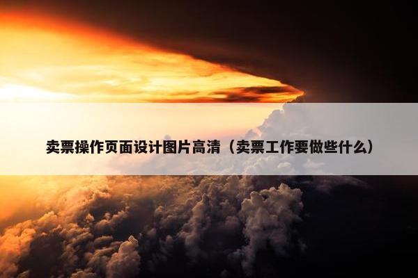 卖票操作页面设计图片高清（卖票工作要做些什么）