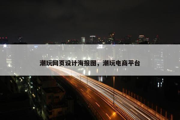 潮玩网页设计海报图，潮玩电商平台