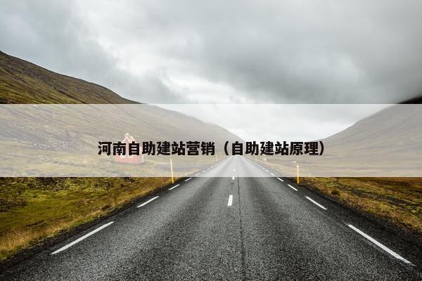 河南自助建站营销（自助建站原理）