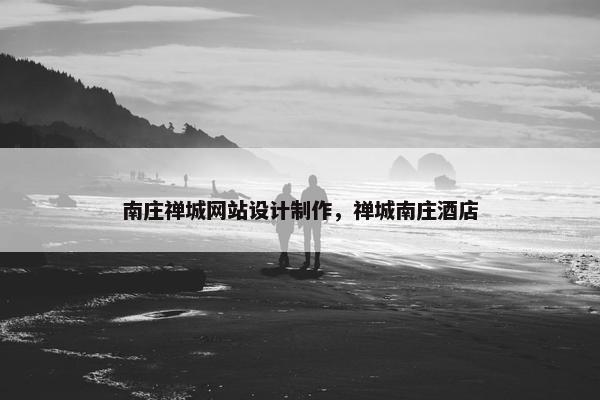 南庄禅城网站设计制作，禅城南庄酒店