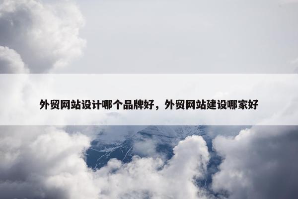 外贸网站设计哪个品牌好，外贸网站建设哪家好