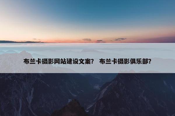 布兰卡摄影网站建设文案？ 布兰卡摄影俱乐部？