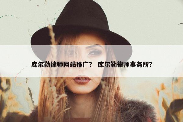 库尔勒律师网站推广？ 库尔勒律师事务所？