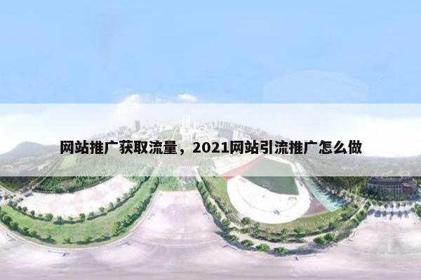 网站推广获取流量，2021网站引流推广怎么做