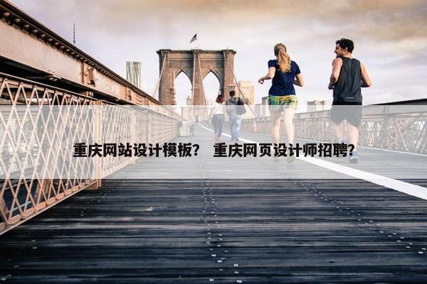 重庆网站设计模板？ 重庆网页设计师招聘？