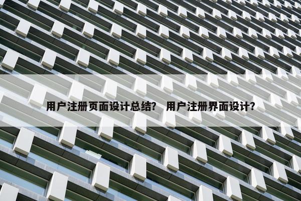 用户注册页面设计总结？ 用户注册界面设计？