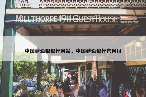 中国建设银银行网站，中国建设银行官网址