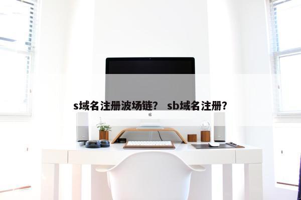 s域名注册波场链？ sb域名注册？
