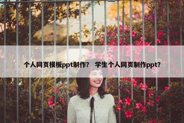 个人网页模板ppt制作？ 学生个人网页制作ppt？