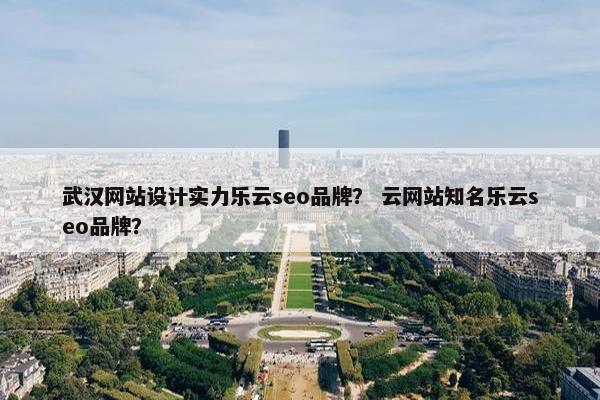 武汉网站设计实力乐云seo品牌？ 云网站知名乐云seo品牌？