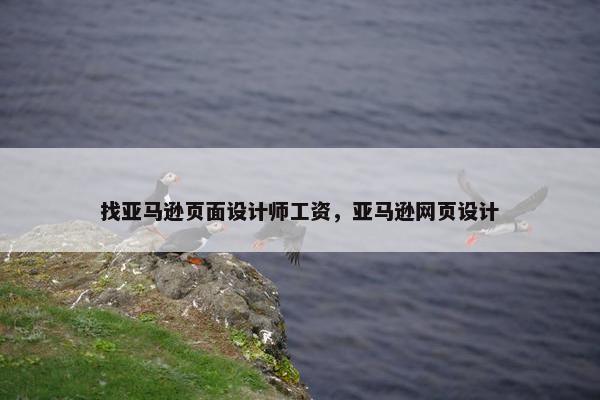 找亚马逊页面设计师工资，亚马逊网页设计