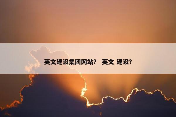 英文建设集团网站？ 英文 建设？