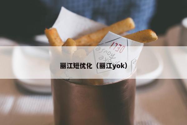 丽江短优化（丽江yok）