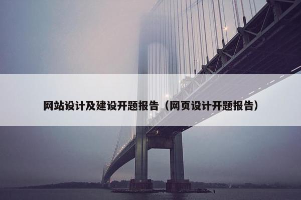网站设计及建设开题报告（网页设计开题报告）