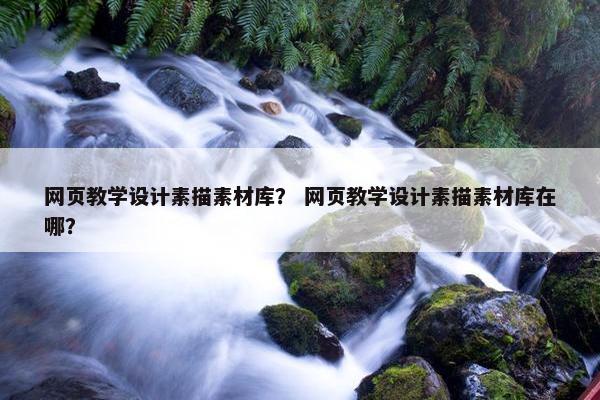 网页教学设计素描素材库？ 网页教学设计素描素材库在哪？