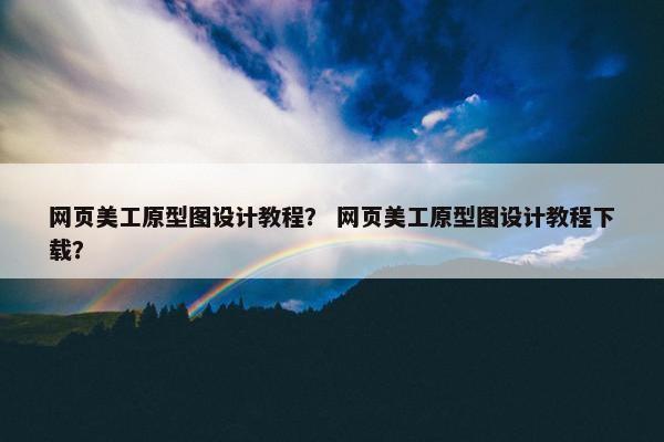 网页美工原型图设计教程？ 网页美工原型图设计教程下载？