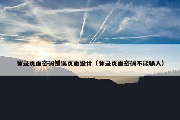 登录页面密码错误页面设计（登录页面密码不能输入）