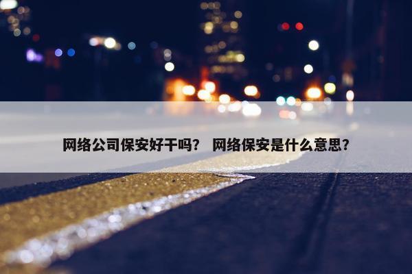 网络公司保安好干吗？ 网络保安是什么意思？