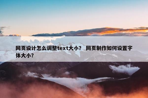 网页设计怎么调整text大小？ 网页制作如何设置字体大小？