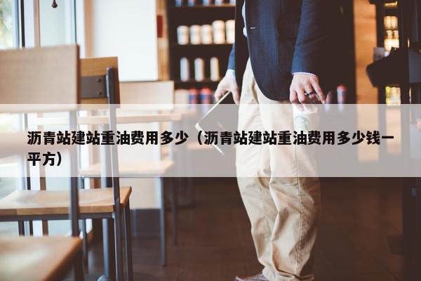 沥青站建站重油费用多少（沥青站建站重油费用多少钱一平方）