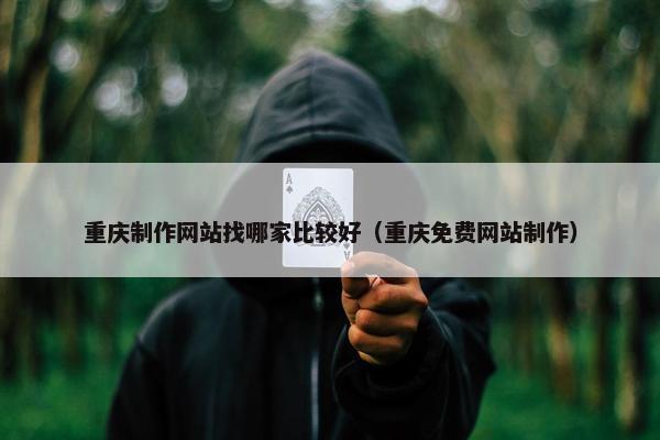 重庆制作网站找哪家比较好（重庆免费网站制作）