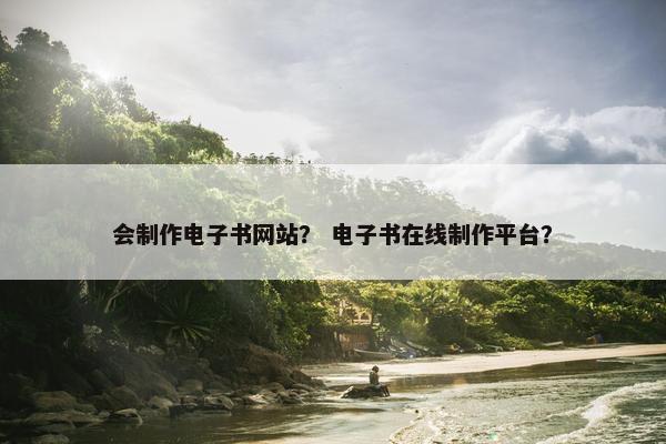 会制作电子书网站？ 电子书在线制作平台？