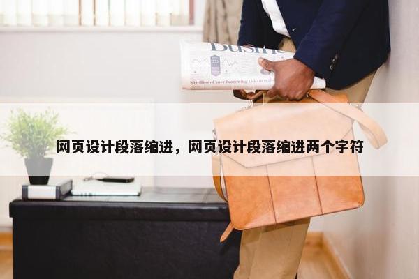 网页设计段落缩进，网页设计段落缩进两个字符
