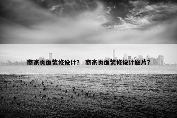 商家页面装修设计？ 商家页面装修设计图片？