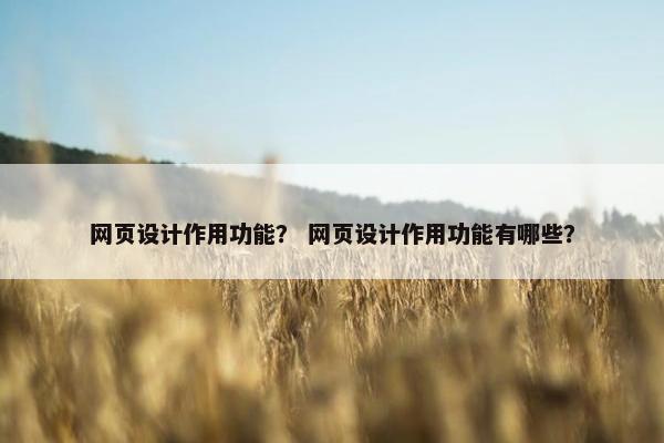 网页设计作用功能？ 网页设计作用功能有哪些？
