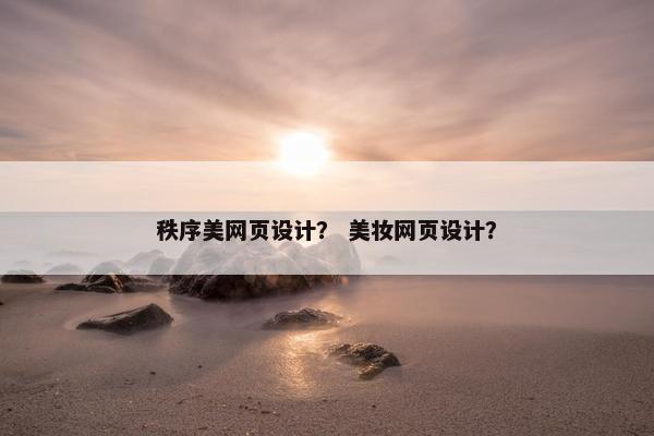 秩序美网页设计？ 美妆网页设计？
