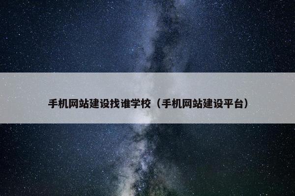 手机网站建设找谁学校（手机网站建设平台）