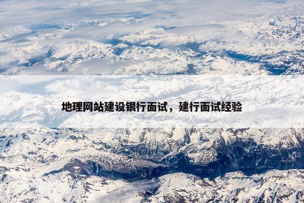 地理网站建设银行面试，建行面试经验