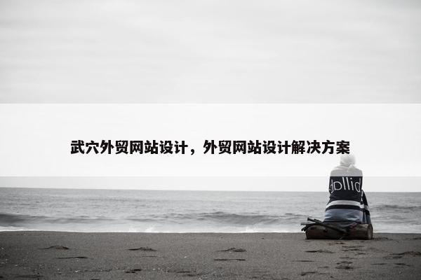 武穴外贸网站设计，外贸网站设计解决方案