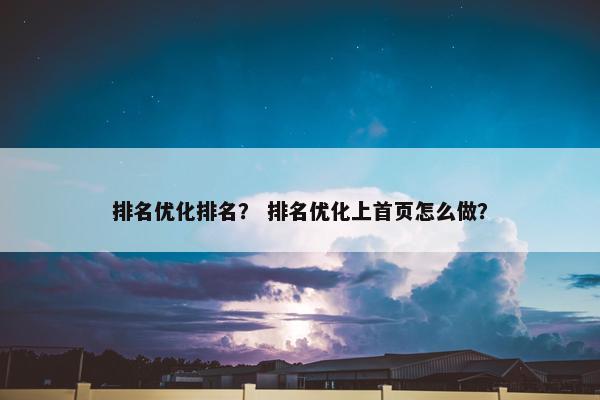 排名优化排名？ 排名优化上首页怎么做？