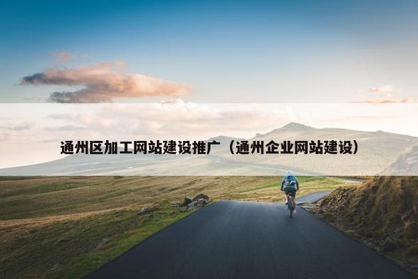 通州区加工网站建设推广（通州企业网站建设）