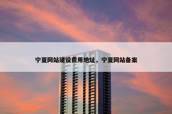 宁夏网站建设费用地址，宁夏网站备案