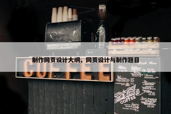 制作网页设计大纲，网页设计与制作题目