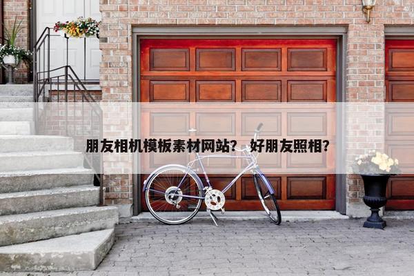 朋友相机模板素材网站？ 好朋友照相？