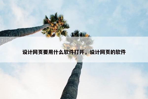 设计网页要用什么软件打开，设计网页的软件