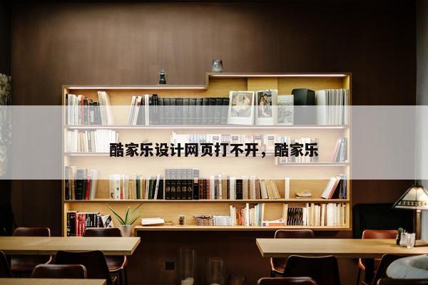 酷家乐设计网页打不开，酷家乐