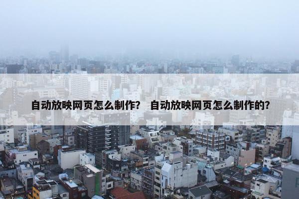 自动放映网页怎么制作？ 自动放映网页怎么制作的？
