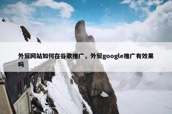 外贸网站如何在谷歌推广，外贸google推广有效果吗