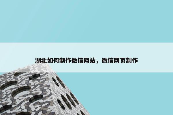 湖北如何制作微信网站，微信网页制作