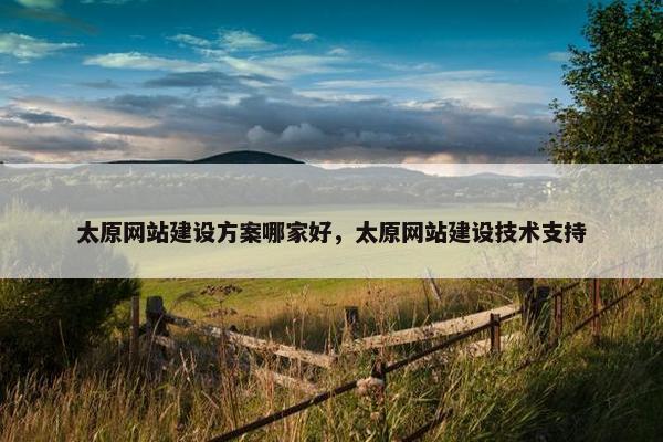 太原网站建设方案哪家好，太原网站建设技术支持