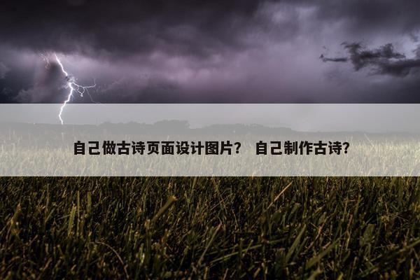 自己做古诗页面设计图片？ 自己制作古诗？